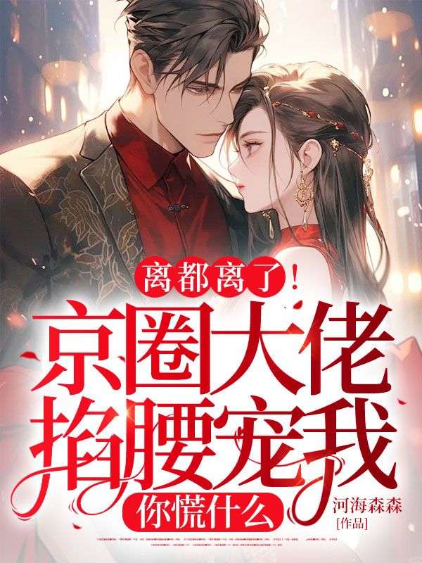 离都离了!京圈大佬掐腰宠我,你慌什么