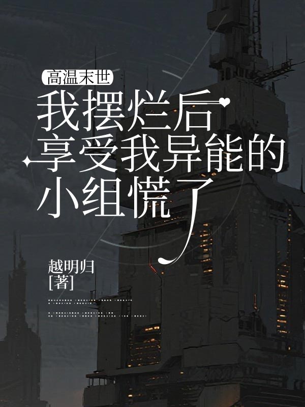 高温末世，我摆烂后享受我异能的小组慌了