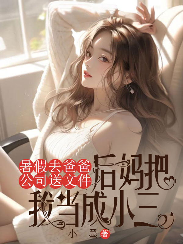 暑假去爸爸公司送文件，后妈把我当成小三
