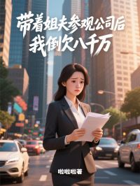带着姐夫参观公司后，我倒欠八千万