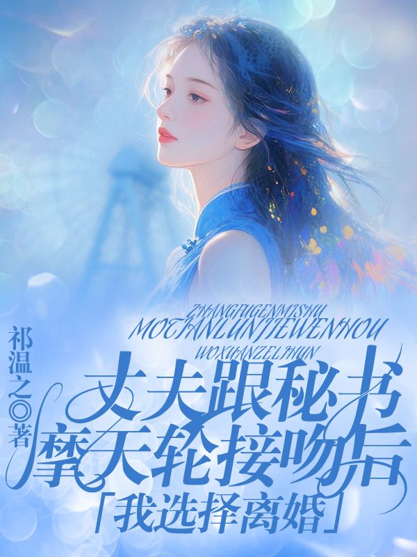 丈夫跟秘书摩天轮接吻后，我选择离婚