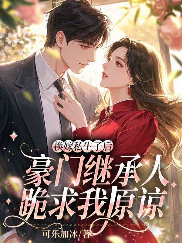 换嫁私生子后，豪门继承人跪求我原谅