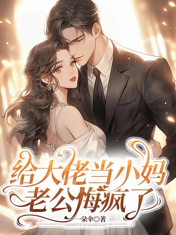 给大佬当小妈，老公悔疯了
