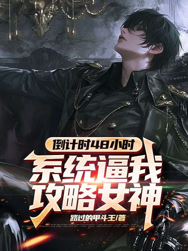 倒计时48小时,系统逼我攻略女神