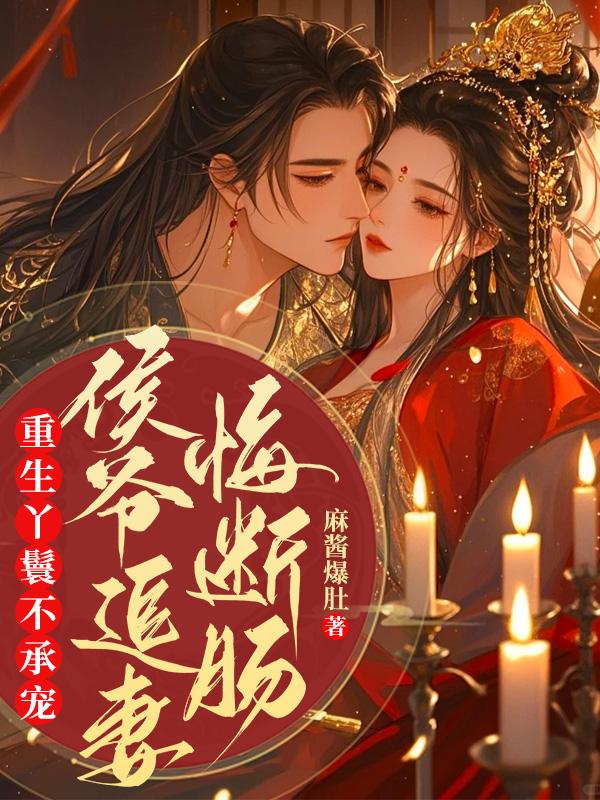 重生丫鬟不承寵，侯爺追妻悔斷腸