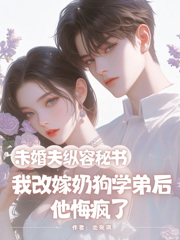未婚夫纵容秘书，我改嫁奶狗学弟后他悔疯了