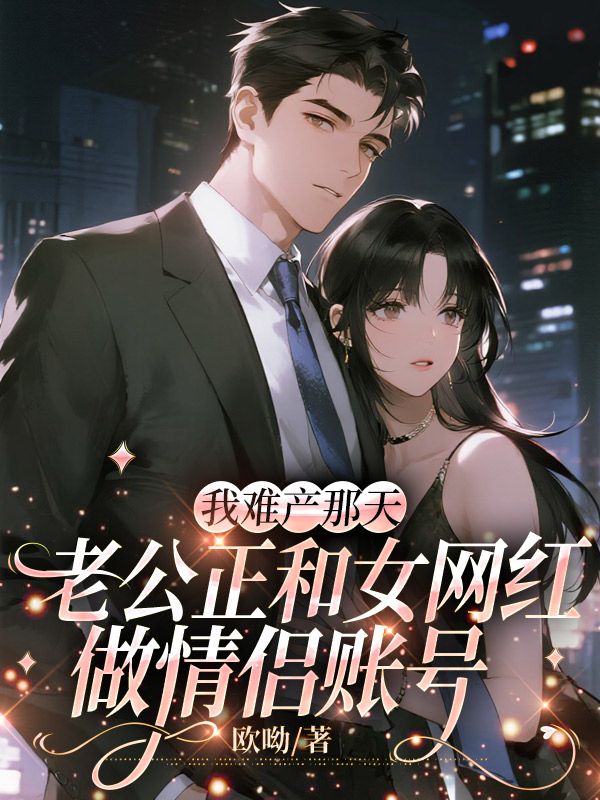我难产那天,老公正和女网红做情侣账号
