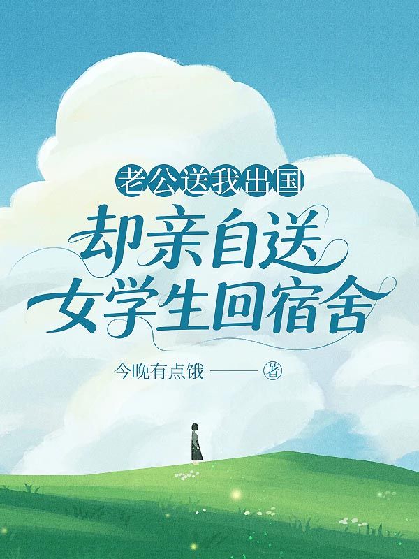 老公送我出国,却亲自送女学生回宿舍