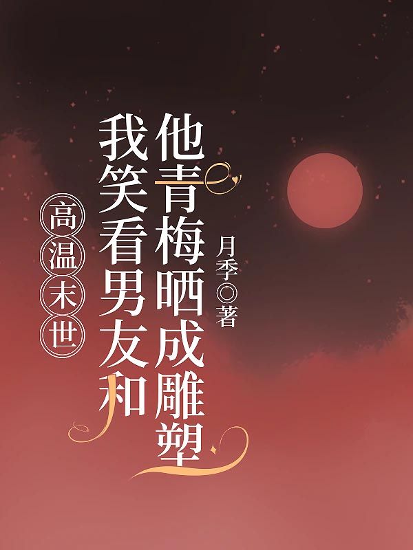 高溫末世，我笑看男友和他青梅曬成雕塑