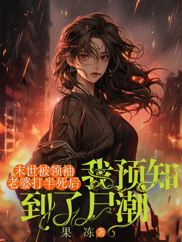 末世被領(lǐng)袖老婆打半死后，我預(yù)知到了尸潮