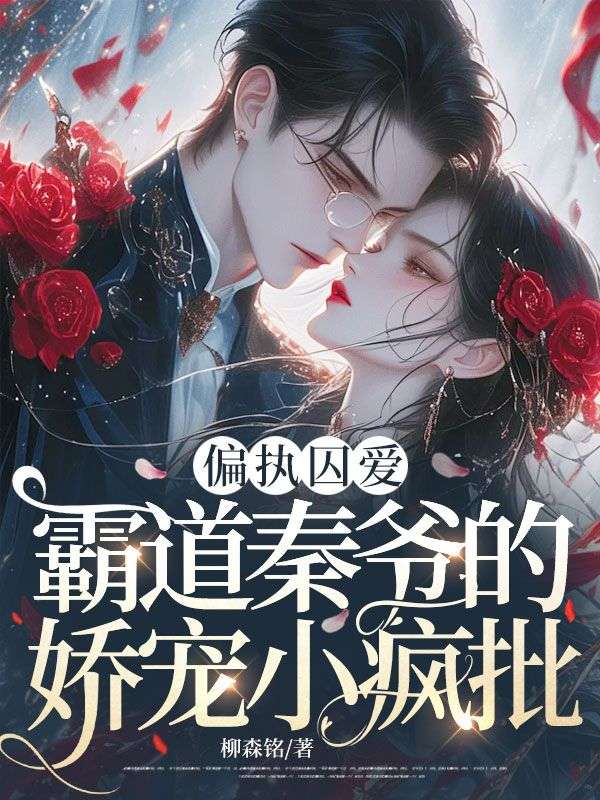 偏执囚爱,霸道秦爷的娇宠小疯批