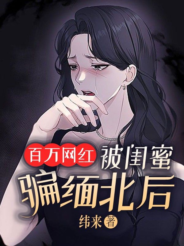百万网红被闺蜜骗缅北后