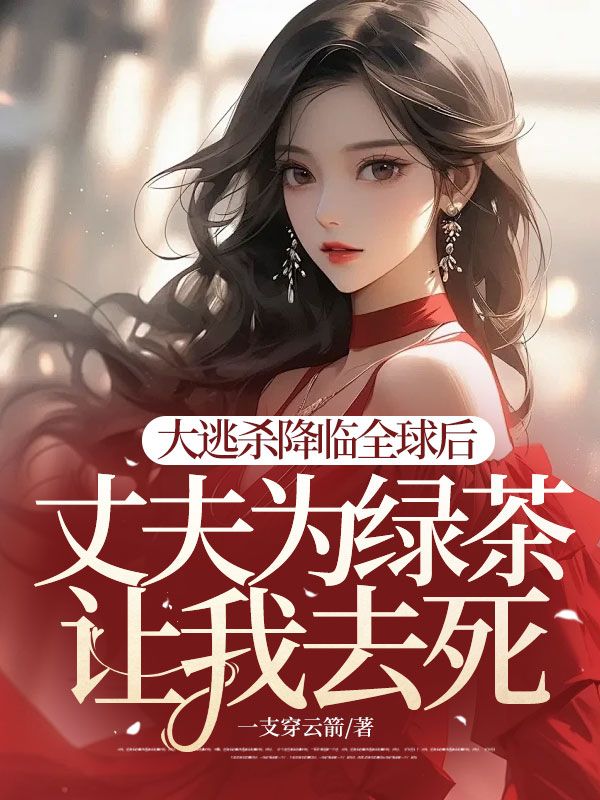 大逃杀降临全球后，丈夫为绿茶让我去死