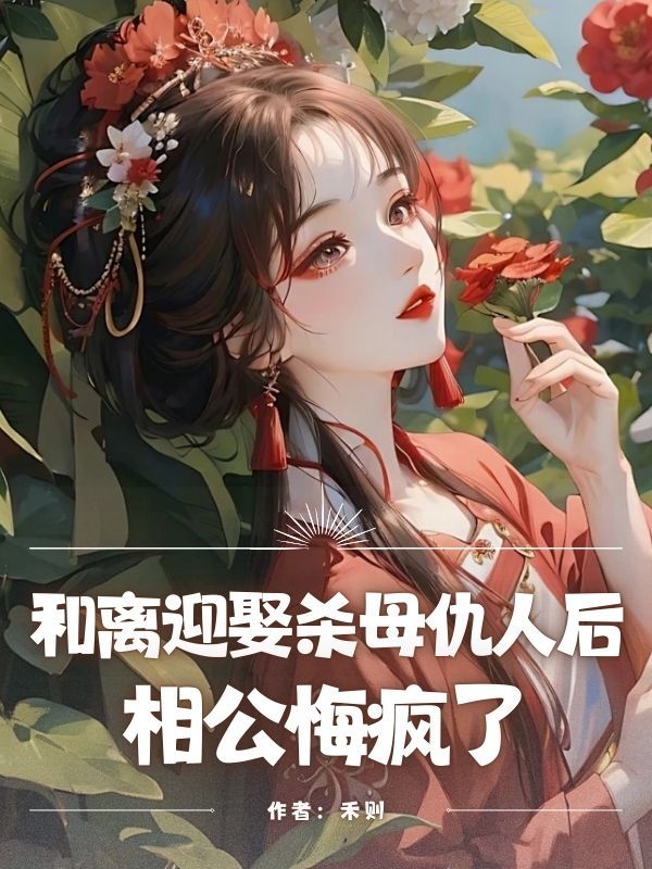和离迎娶杀⺟仇⼈后,相公悔疯了