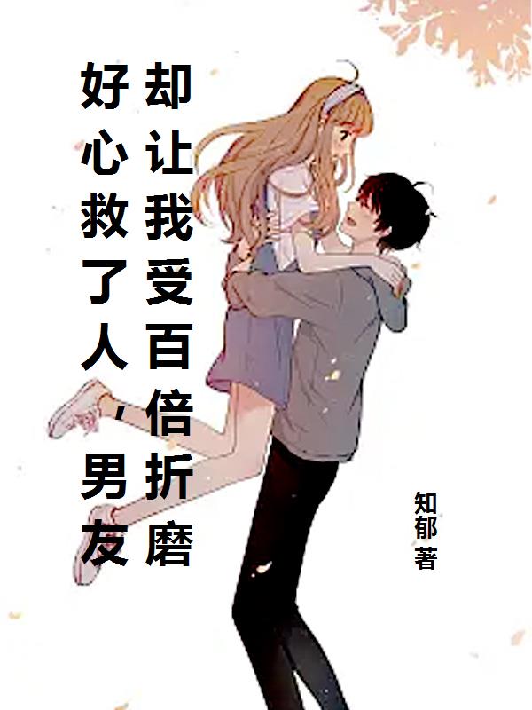 好心救了人,男友却让我受百倍折磨