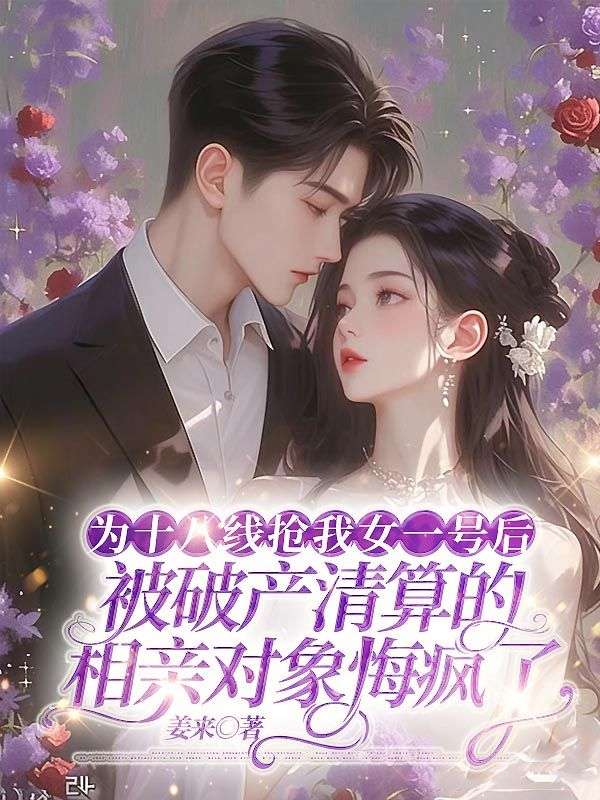 为十八线抢我女一号后,被破产清算的相亲对象悔疯了