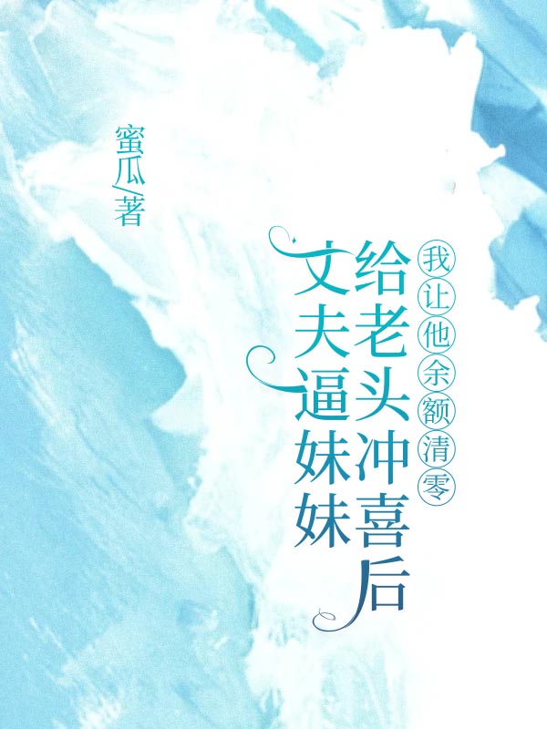 丈夫逼妹妹给老头冲喜后，我让他余额清零