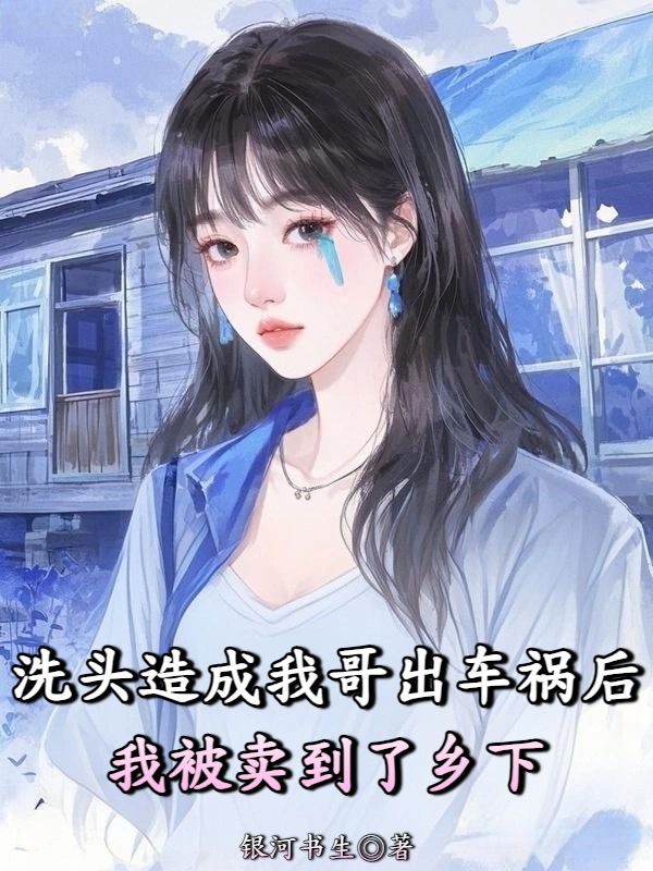 洗頭造成我哥出車禍后我被賣到了鄉(xiāng)下