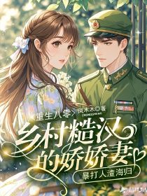 重生八零:乡村糙汉的娇娇妻,暴打人渣海归