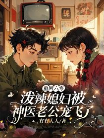 重回六零，潑辣媳婦被神醫(yī)老公寵飛了