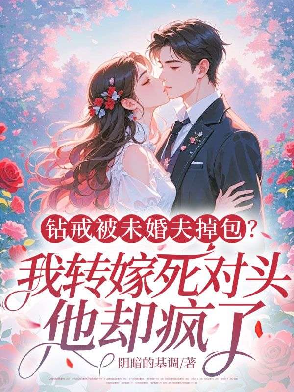 鉆戒被未婚夫掉包？我轉(zhuǎn)嫁死對頭，他卻瘋了！
