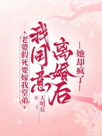 老婆假死要嫁我堂弟，我同意離婚后她卻瘋了