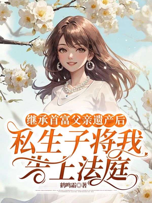 繼承首富父親遺產(chǎn)后，私生子將我告上法庭