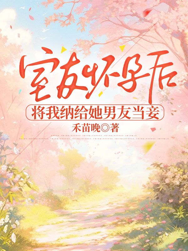室友懷孕后，將我納給她男友當(dāng)妾
