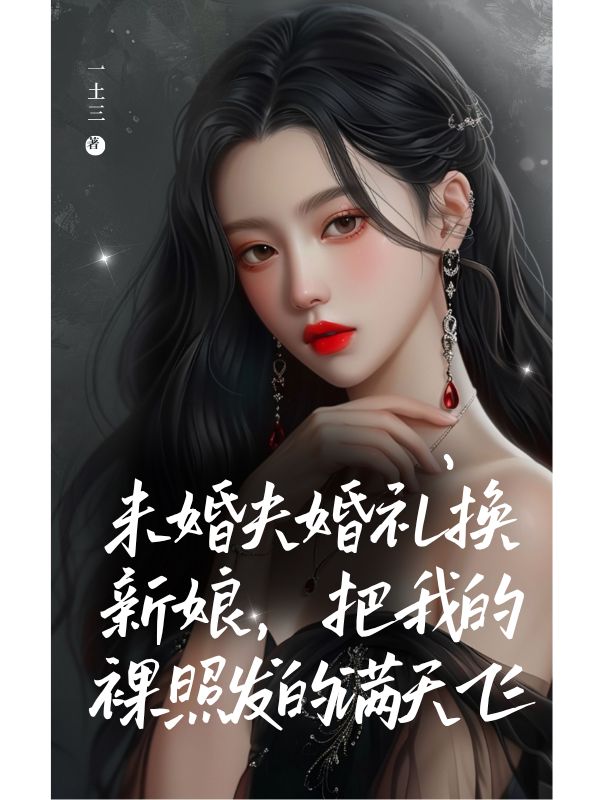 未婚夫婚禮換新娘，把我的裸照發(fā)的滿天飛