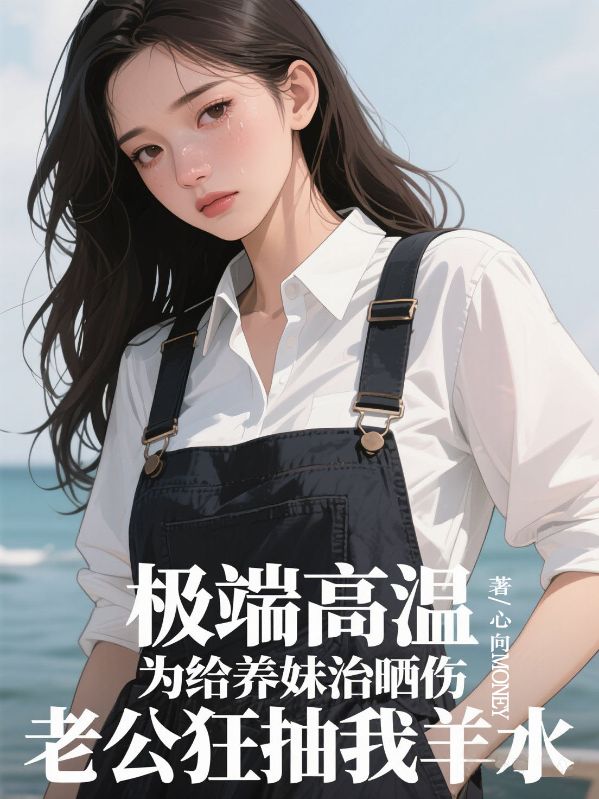 極端高溫，為給養(yǎng)妹治曬傷，老公狂抽我羊水