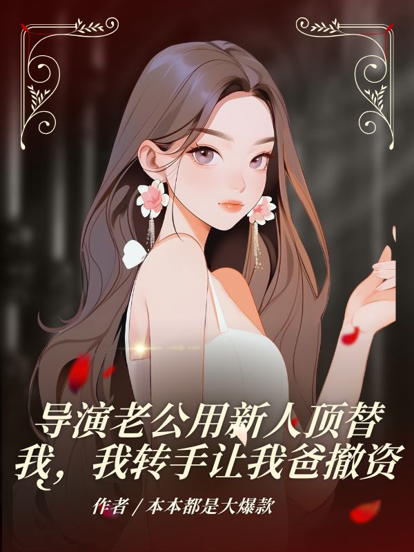 導(dǎo)演老公用新人頂替我，我轉(zhuǎn)手讓我爸撤資