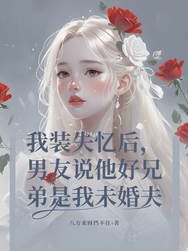 我裝失憶后，男友說(shuō)他好兄弟是我未婚夫
