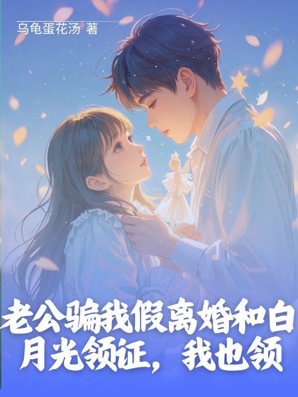 老公騙我假離婚和白月光領(lǐng)證，我也領(lǐng)