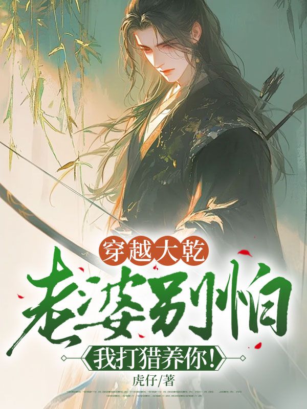 穿越大乾：老婆别怕，我打猎养你！