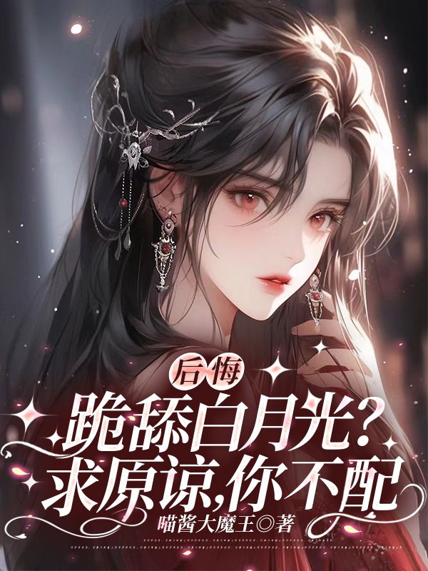 后悔跪舔白月光?求原谅,你不配