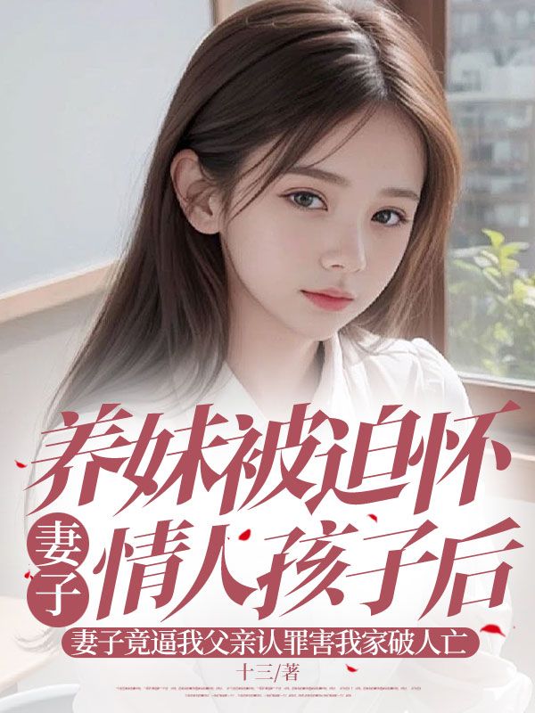 养妹被迫怀妻子情人孩子后，妻子竟逼我父亲认罪害我家破人亡
