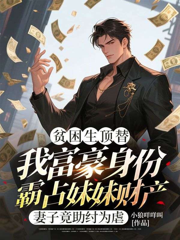 贫困生顶替我富豪身份霸占妹妹财产，妻子竟助纣为虐