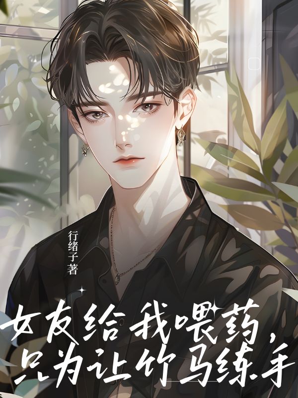 女友给我喂药，只为让竹马练手