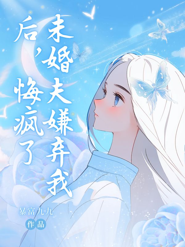 未婚夫嫌弃我后，悔疯了