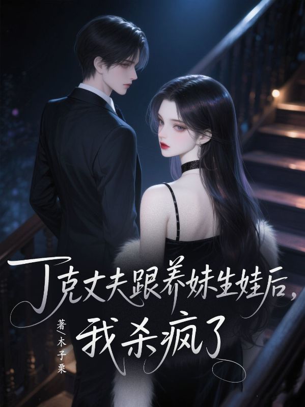 丁克丈夫和養(yǎng)妹生娃后，我殺瘋了