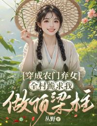穿成农门弃女,全村跪求我做顶梁柱