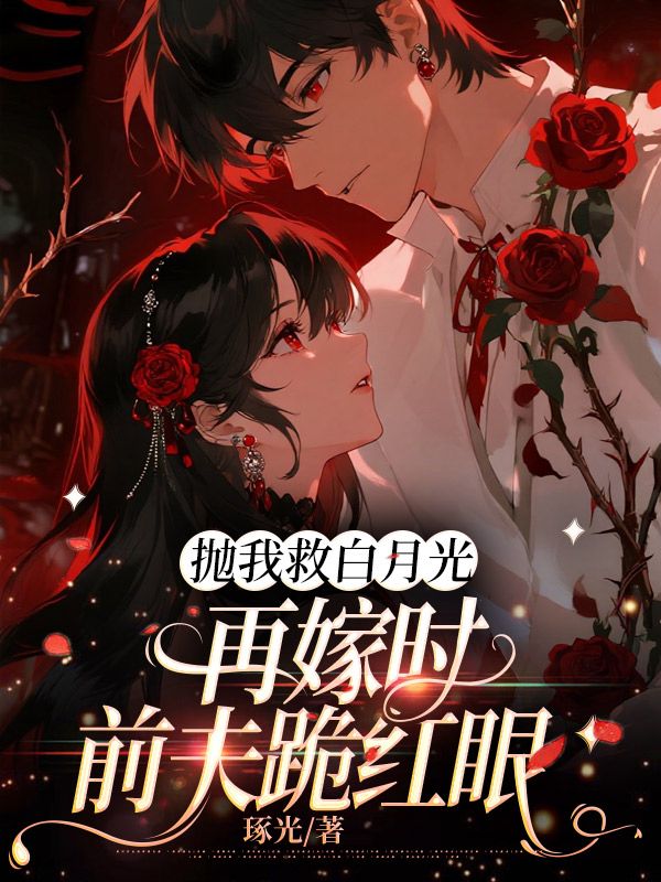 抛我救白月光,再嫁时前夫跪红眼