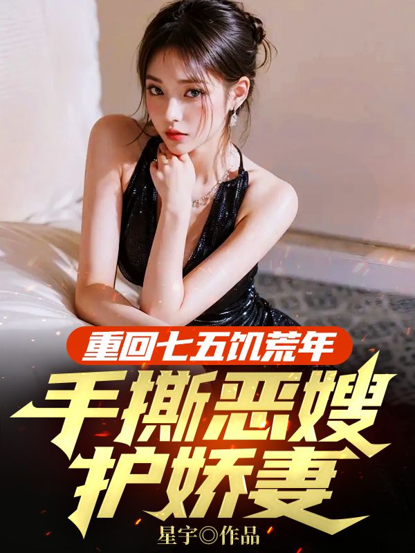 重回七五饑荒年，手撕惡嫂護(hù)嬌妻