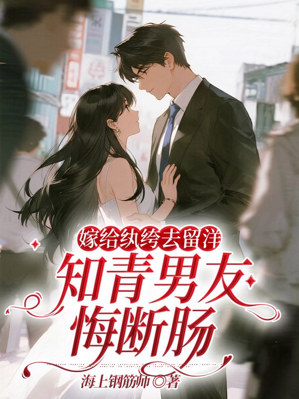 嫁給紈绔去留洋，知青男友悔斷腸