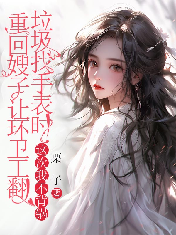 重回嫂子讓環(huán)衛(wèi)工翻垃圾找手表時，這次我不背鍋
