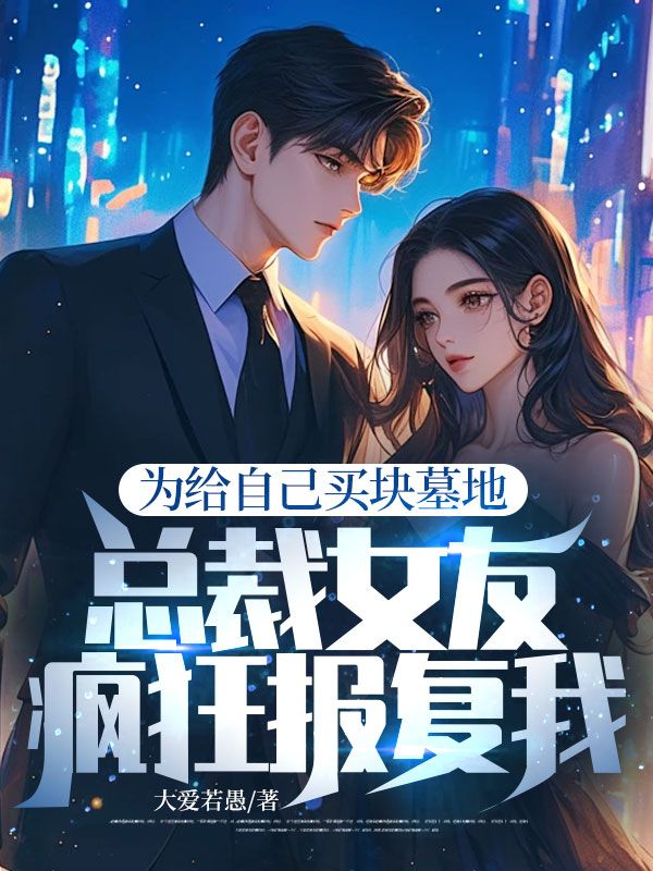 为给自己买块墓地,总裁女友疯狂报复我!