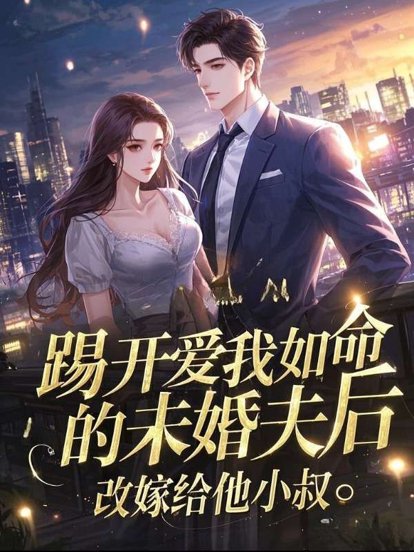 踢开爱我如命的未婚夫后,改嫁给他小叔