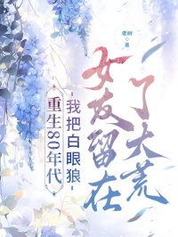 重生80年代,我把白眼狼女友留在了大荒