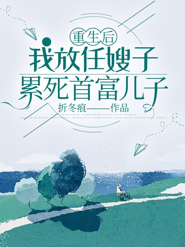 重生后，我放任嫂子累死首富儿子