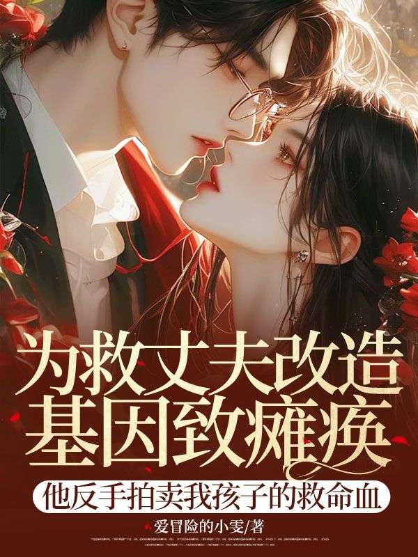 为救丈夫改造基因致瘫痪，他反手拍卖我孩子的救命血